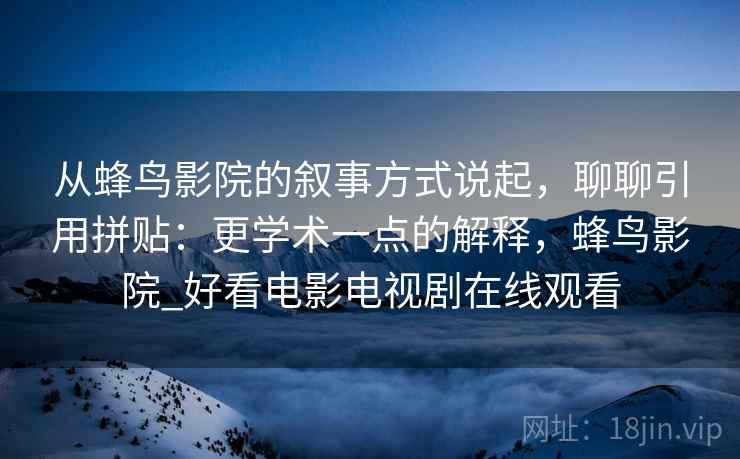从蜂鸟影院的叙事方式说起，聊聊引用拼贴：更学术一点的解释，蜂鸟影院_好看电影电视剧在线观看