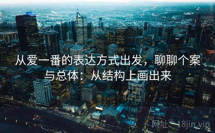 从爱一番的表达方式出发，聊聊个案与总体：从结构上画出来