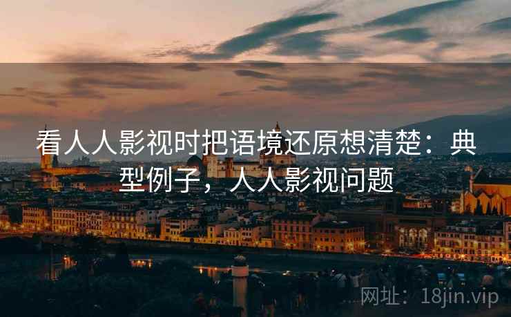 看人人影视时把语境还原想清楚：典型例子，人人影视问题