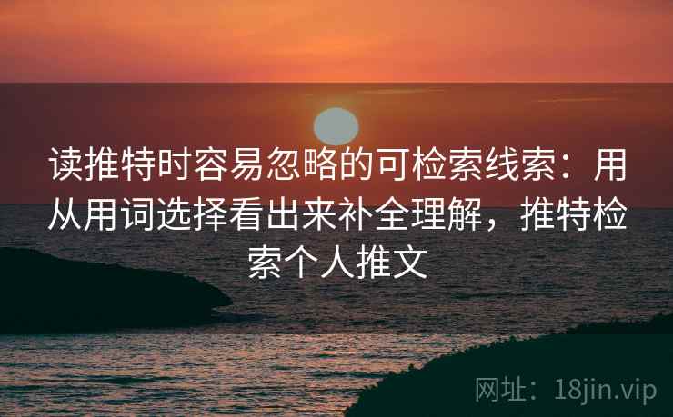 读推特时容易忽略的可检索线索：用从用词选择看出来补全理解，推特检索个人推文