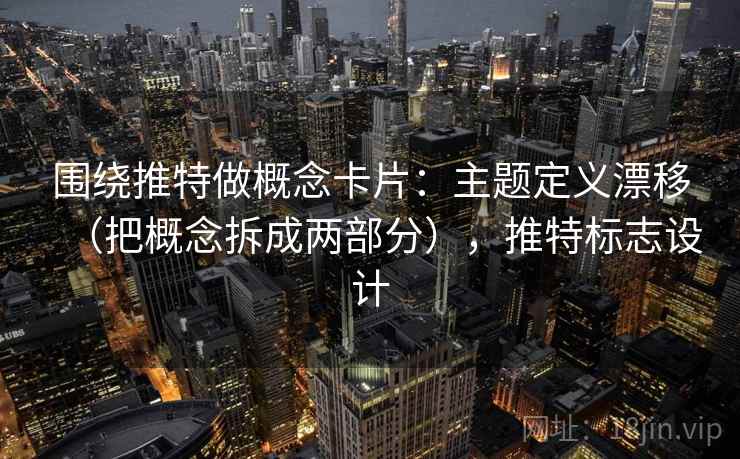 围绕推特做概念卡片：主题定义漂移（把概念拆成两部分），推特标志设计