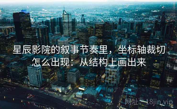 星辰影院的叙事节奏里，坐标轴裁切怎么出现：从结构上画出来