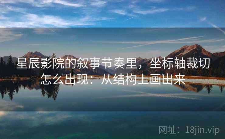 星辰影院的叙事节奏里，坐标轴裁切怎么出现：从结构上画出来