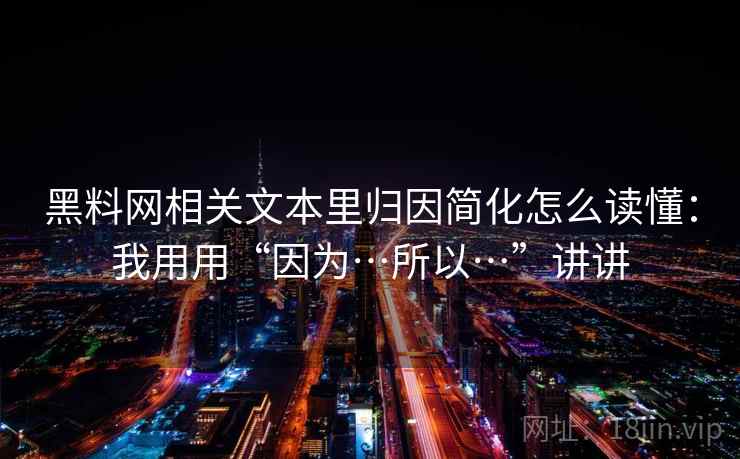 黑料网相关文本里归因简化怎么读懂：我用用“因为…所以…”讲讲