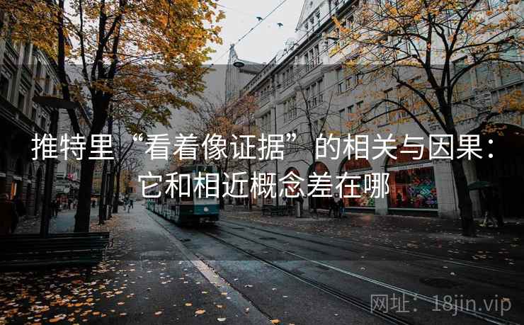 推特里“看着像证据”的相关与因果：它和相近概念差在哪