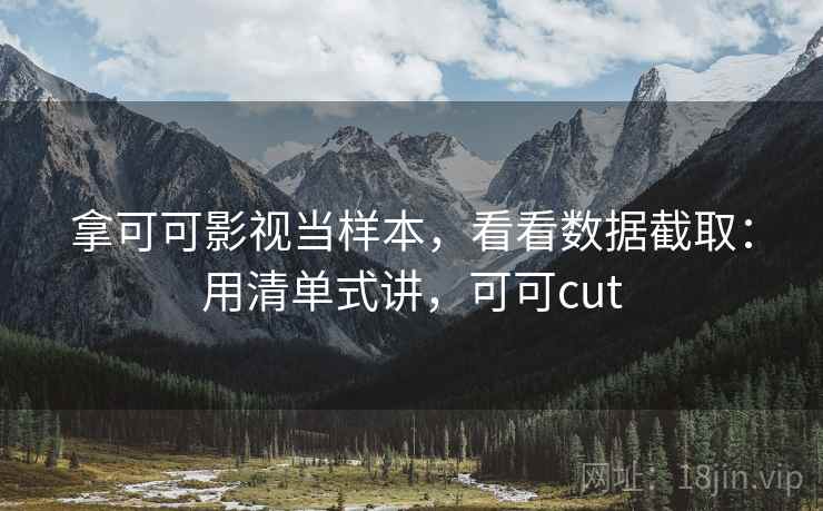 拿可可影视当样本，看看数据截取：用清单式讲，可可cut