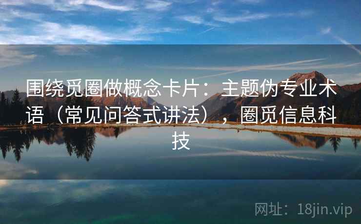 围绕觅圈做概念卡片：主题伪专业术语（常见问答式讲法），圈觅信息科技