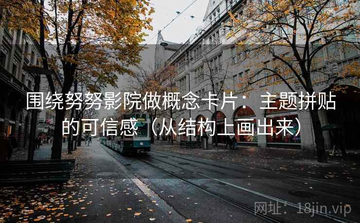 围绕努努影院做概念卡片：主题拼贴的可信感（从结构上画出来）