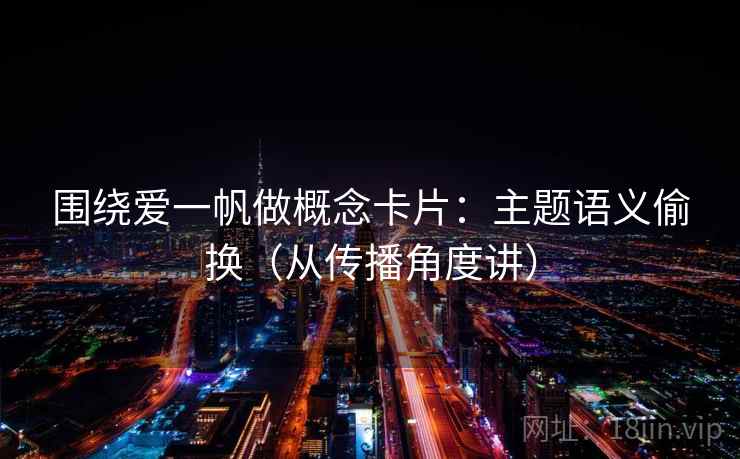 围绕爱一帆做概念卡片：主题语义偷换（从传播角度讲）