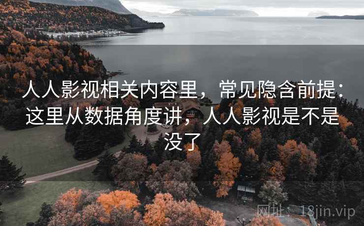 人人影视相关内容里，常见隐含前提：这里从数据角度讲，人人影视是不是没了