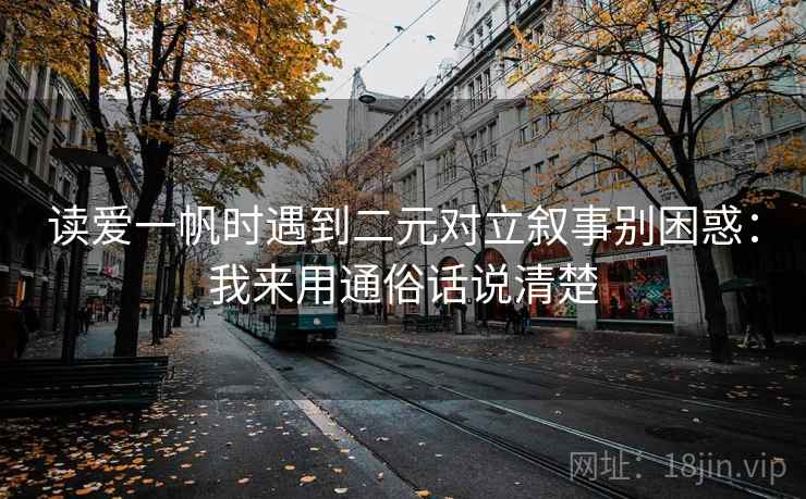 读爱一帆时遇到二元对立叙事别困惑：我来用通俗话说清楚