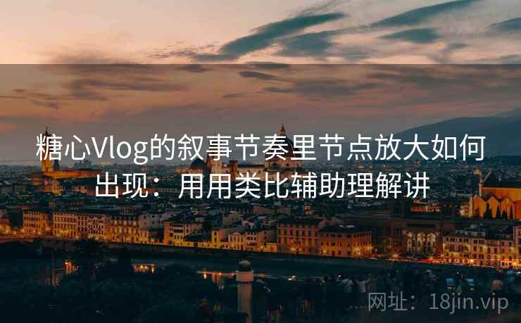 糖心Vlog的叙事节奏里节点放大如何出现：用用类比辅助理解讲