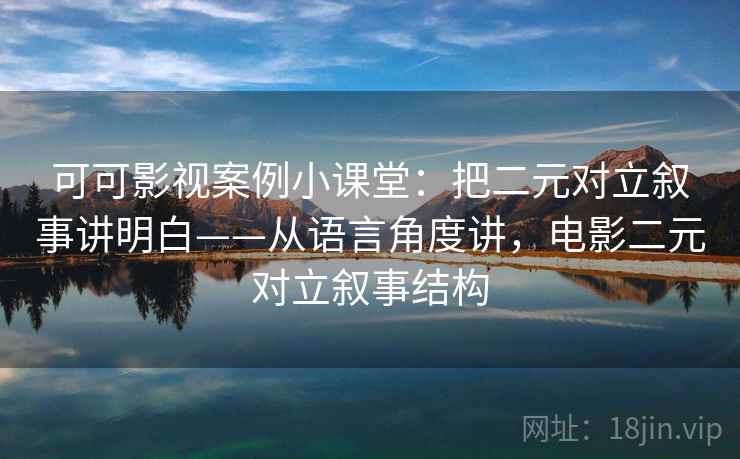 可可影视案例小课堂：把二元对立叙事讲明白——从语言角度讲，电影二元对立叙事结构
