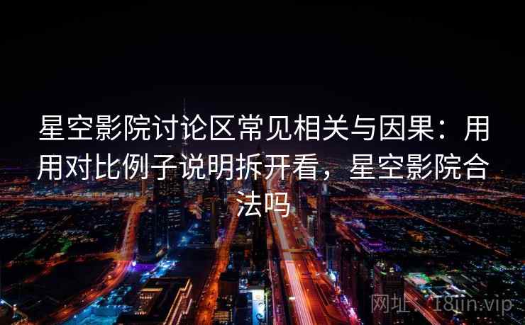 星空影院讨论区常见相关与因果：用用对比例子说明拆开看，星空影院合法吗
