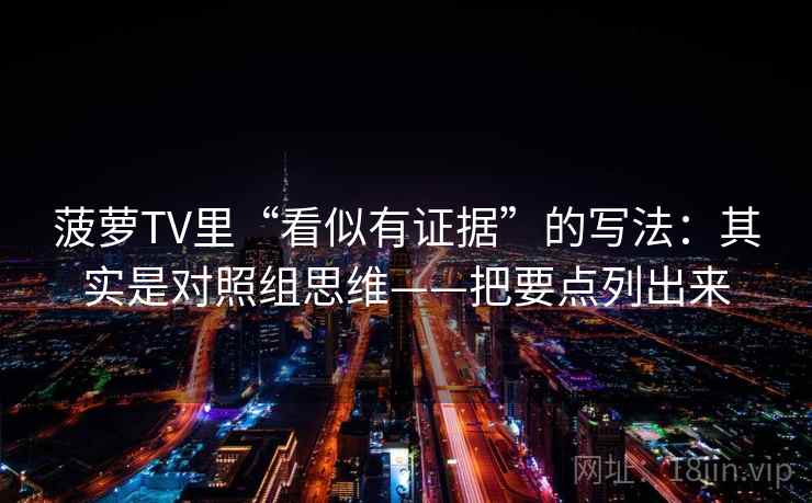 菠萝TV里“看似有证据”的写法：其实是对照组思维——把要点列出来