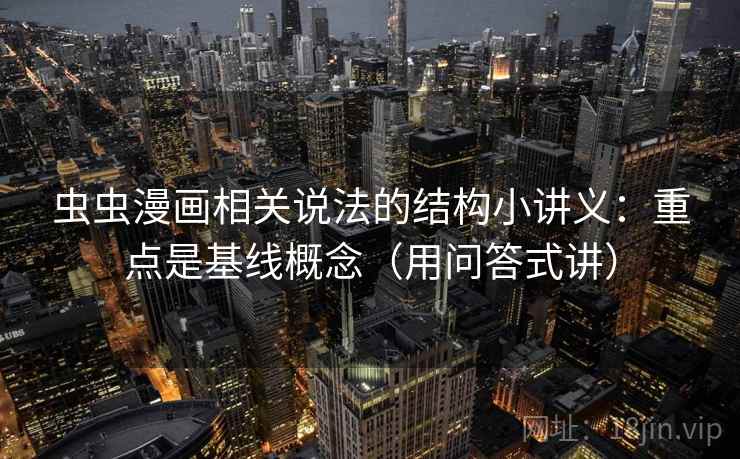 虫虫漫画相关说法的结构小讲义：重点是基线概念（用问答式讲）