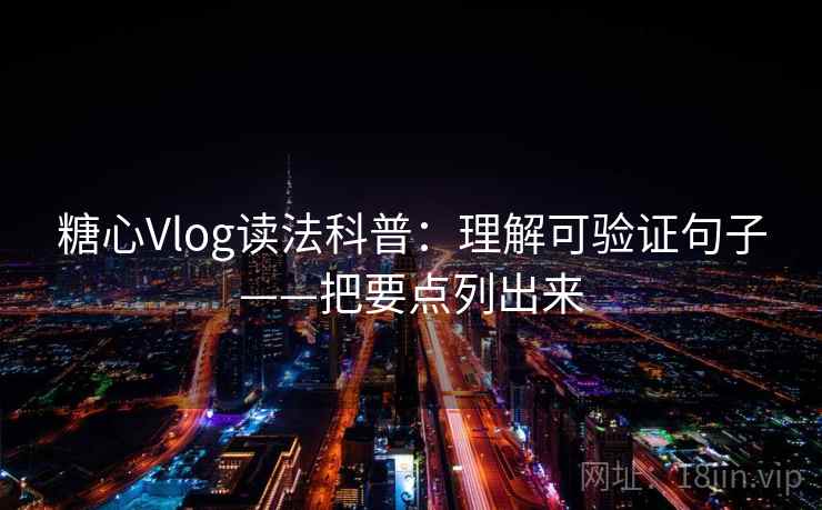 糖心Vlog读法科普：理解可验证句子——把要点列出来